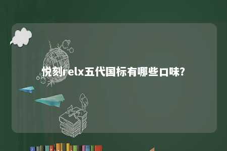 悦刻relx五代国标有哪些口味�？ 