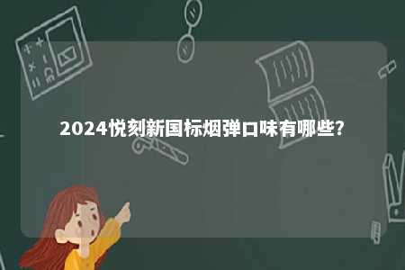 2024悦刻新国标烟弹口味有哪些
？ 
